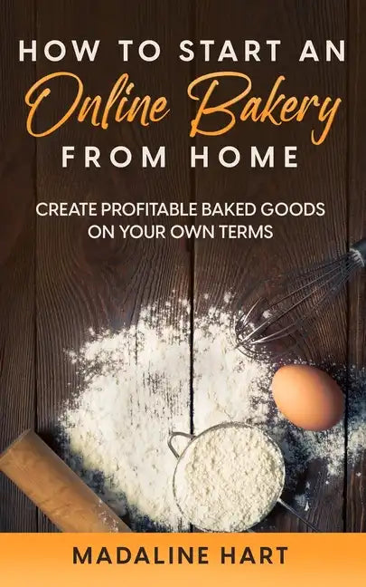 How to Start an Online Bakery from Home: Create Profitable Baked Goods on Your Own Terms - Paperback
