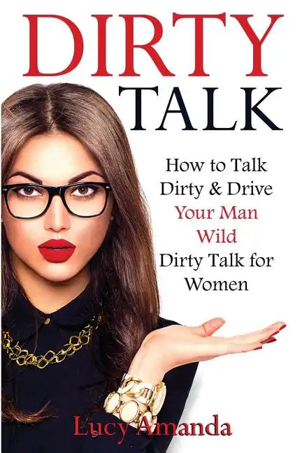 Dirty Talk: How to Talk Dirty & Drive Your Man Wild, Dirty Talk for Women - Paperback