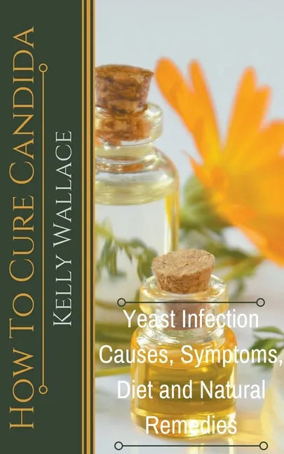 How To Cure Candida - Yeast Infection Causes, Symptoms, Diet & Natural Remedies - Paperback
