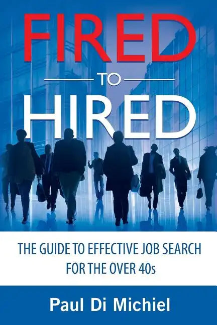Fired to Hired: The Guide to Effective Job Search for the Over 40s - Paperback