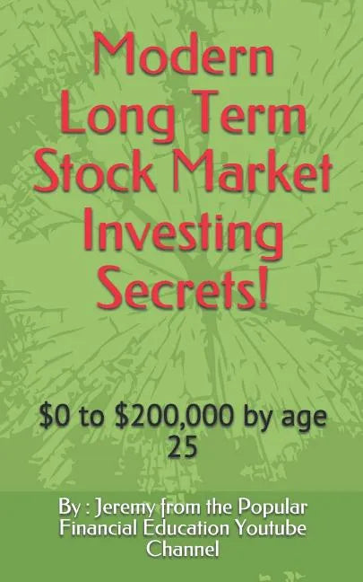 Modern Long Term Stock Market Investing Secrets!: $0 to $200,000 by Age 25 - Paperback