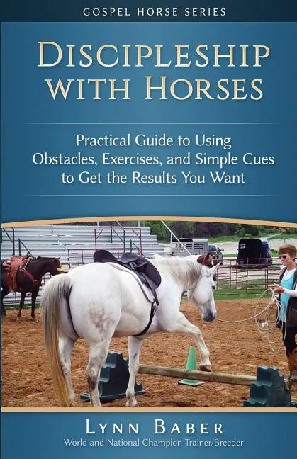 Discipleship With Horses: Practical Guide to Using Obstacles, Exercises, and Simple Cues to Get the Results You Want - Paperback