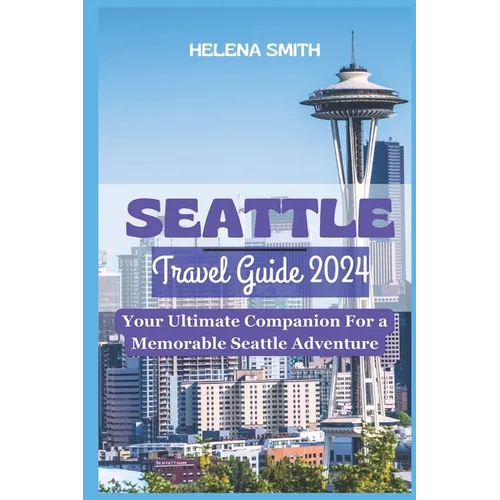 Seattle Travel Guide 2024: Your Ultimate Companion for a Memorable Seattle Adventure - Paperback