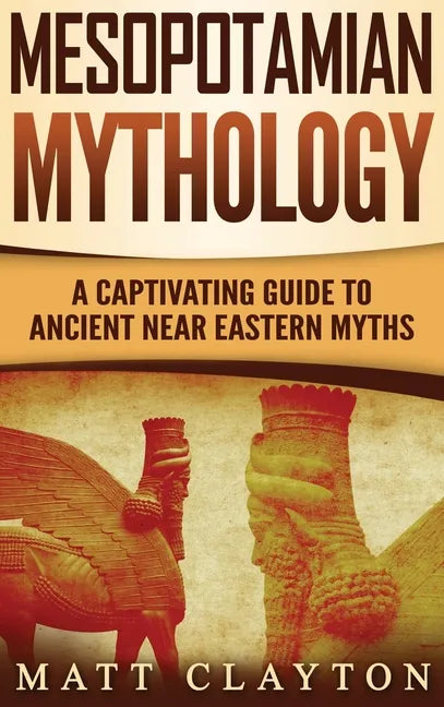 Mesopotamian Mythology: A Captivating Guide to Ancient Near Eastern Myths - Hardcover
