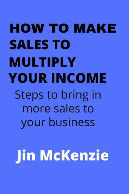 How to Make Sales to Multiply Your Income: Steps To Bring In More Sales To Your Business - Paperback