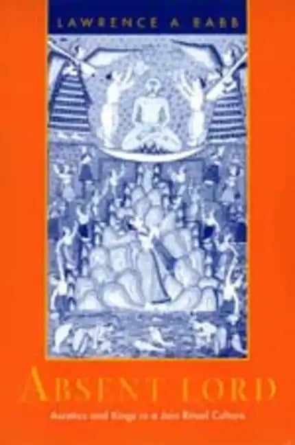 Absent Lord: Ascetics and Kings in a Jain Ritual Culture Volume 8 - Paperback