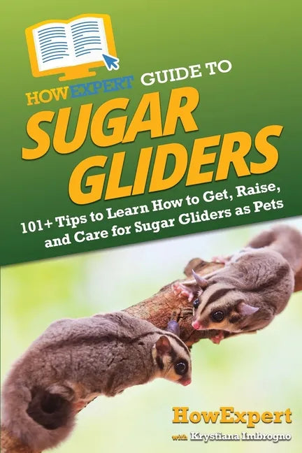 HowExpert Guide to Sugar Gliders: 101+ Tips to Learn How to Get, Raise, and Care for Sugar Gliders as Pets - Paperback