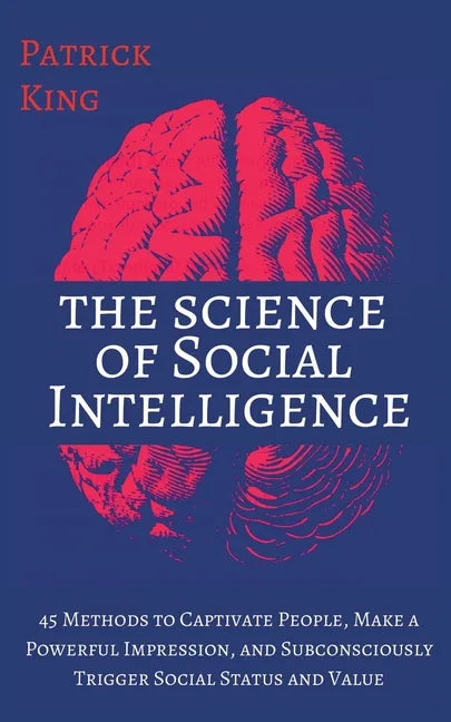 The Science of Social Intelligence: 45 Methods to Captivate People, Make a Powerful Impression, and Subconsciously Trigger Social Status and Value - Paperback