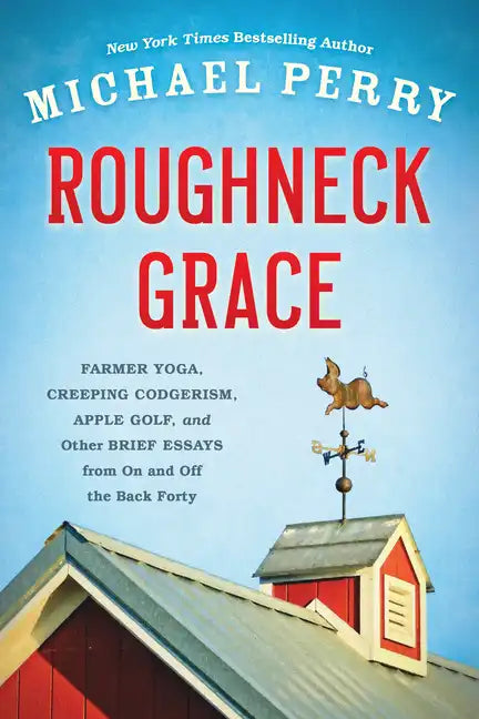 Roughneck Grace: Farmer Yoga, Creeping Codgerism, Apple Golf, and Other Brief Essays from on and Off the Back Forty - Paperback