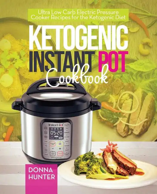 Ketogenic Instant Pot Cookbook: Ultra Low Carb Electric Pressure Cooker Recipes for the Ketogenic Diet - Paperback