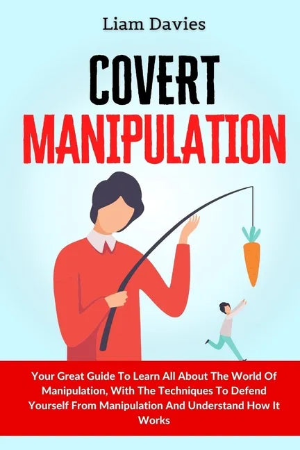 Covert Manipulation: Your Great Guide To Learn All About The World Of Manipulation, With The Techniques To Defend Yourself From Manipulatio - Paperback