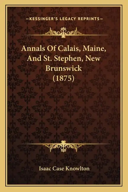 Annals Of Calais, Maine, And St. Stephen, New Brunswick (1875) - Paperback