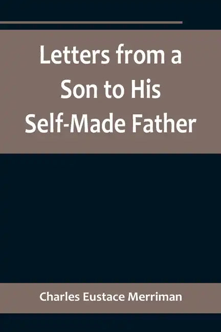 Letters from a Son to His Self-Made Father; Being the Replies to Letters from a Self-Made Merchant to his Son - Paperback