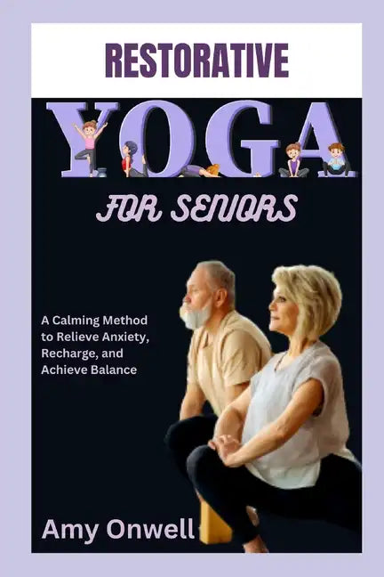 Restorative Yoga for Seniors: A Calming Method to Relieve Anxiety, Recharge, and Achieve Balance - Paperback