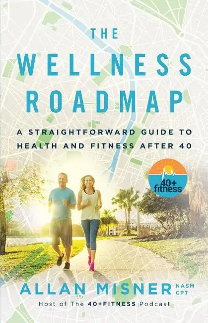 The Wellness Roadmap: A Straightforward Guide to Health and Fitness After 40 - Paperback