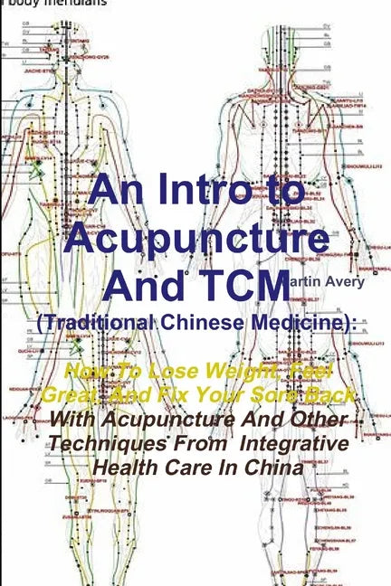 An Intro to Acupuncture And TCM (Traditional Chinese Medicine): How To Lose Weight, Feel Great, And Fix Your Sore Back With Acupuncture And Other Tech - Paperback