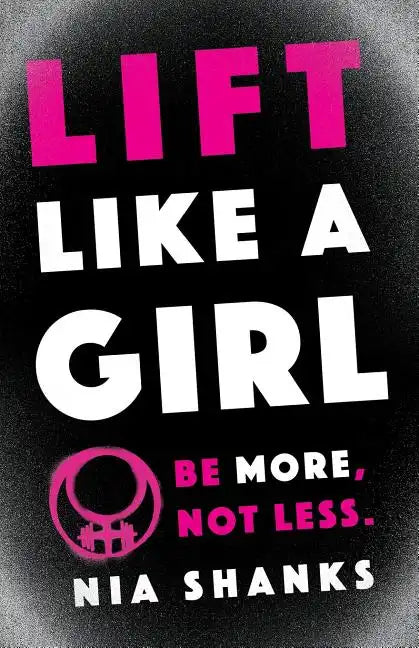 Lift Like a Girl: Be More, Not Less. - Paperback