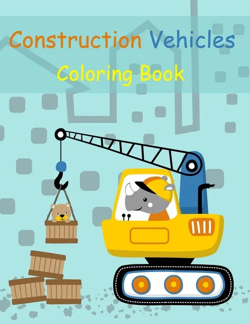 Construction Vehicles Coloring Book: Digger, Dump, Backhoes, Graders, Front Loaders, Trenchers, Cranes and Trucks for Children (Ages 4-10) - Paperback