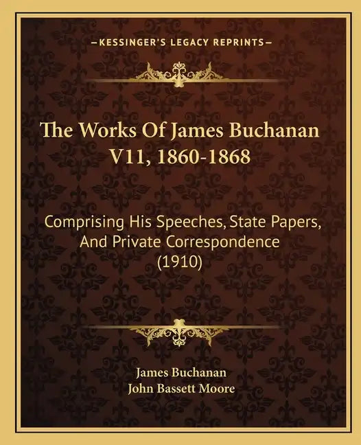 The Works Of James Buchanan V11, 1860-1868: Comprising His Speeches, State Papers, And Private Correspondence (1910) - Paperback
