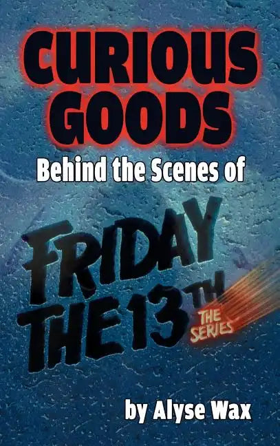 Curious Goods: Behind the Scenes of Friday the 13th: The Series (hardback) - Hardcover