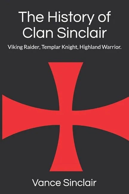 THe History of Clan Sinclair: Viking Raider, Templar Knight, Highland Warrior. - Paperback