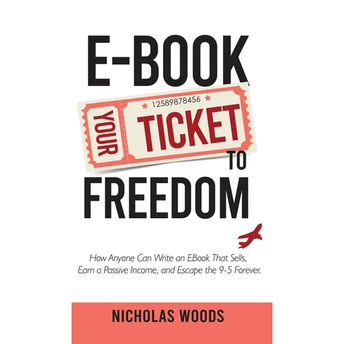 Ebook Your Ticket to Freedom; How Anyone Can Write an Ebook That Sells, Earn a Passive Income, and Escape the 9-5 Forever. - Hardcover
