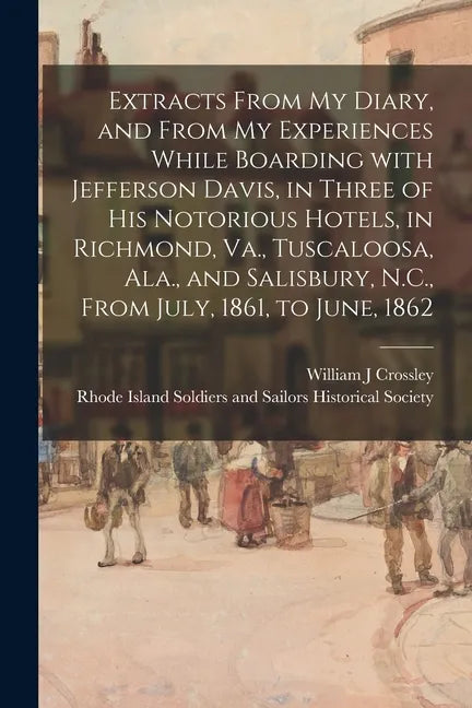 Extracts From My Diary, and From My Experiences While Boarding With Jefferson Davis, in Three of His Notorious Hotels, in Richmond, Va., Tuscaloosa, A - Paperback