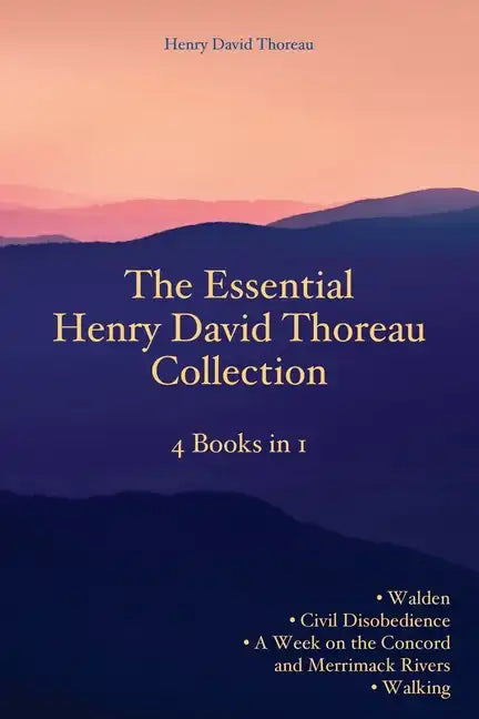 The Essential Henry David Thoreau Collection: 4 Books in 1 Walden Civil Disobedience A Week on the Concord and Merrimack Rivers Walking - Paperback