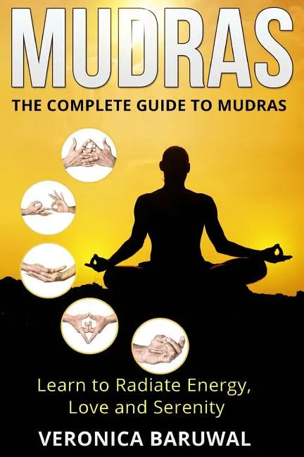 Mudras: The Complete Guide to Mudras - Learn To Radiate Energy, Love and Serenity - Paperback