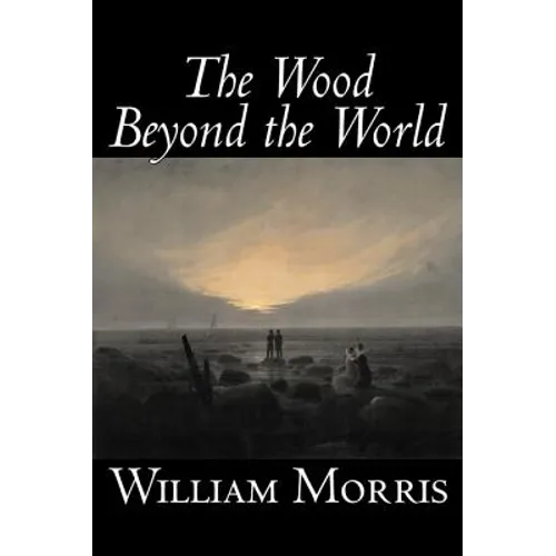The Wood Beyond the World by William Morris, Fiction, Classics, Fantasy, Fairy Tales, Folk Tales, Legends & Mythology - Hardcover
