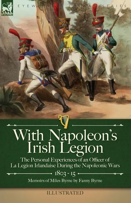 With Napoleon's Irish Legion: the Personal Experiences of an Officer of La Legion Irlandaise During the Napoleonic Wars, 1803- 15-Memoirs of Miles Byr - Paperback