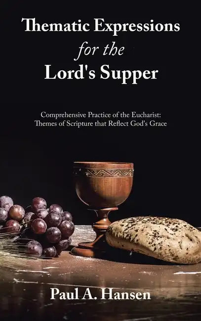 Thematic Expressions for the Lord's Supper: Comprehensive Practice of the Eucharist: Themes of Scripture That Reflect God's Grace - Hardcover