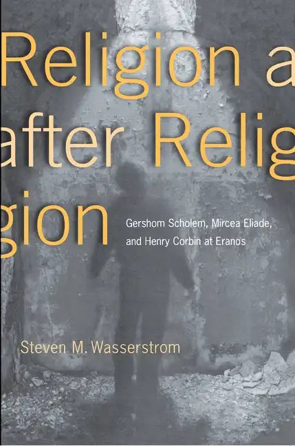 Religion After Religion: Gershom Scholem, Mircea Eliade, and Henry Corbin at Eranos - Paperback