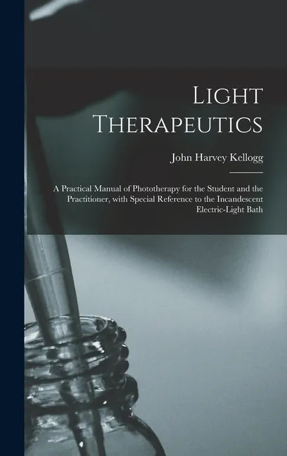 Light Therapeutics; a Practical Manual of Phototherapy for the Student and the Practitioner, With Special Reference to the Incandescent Electric-light - Hardcover