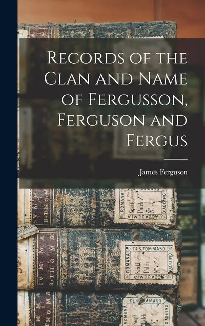 Records of the Clan and Name of Fergusson, Ferguson and Fergus - Hardcover