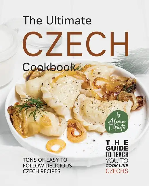 The Ultimate Czech Cookbook: Tons of Easy-to-Follow Delicious Czech Recipes - Paperback