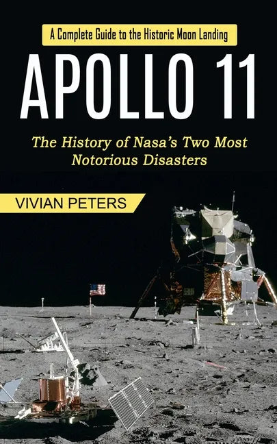 Apollo 11: A Complete Guide to the Historic Moon Landing (The History of Nasa's Two Most Notorious Disasters) - Paperback