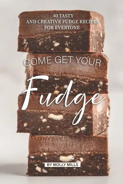 Come get your Fudge: 40 Tasty and Creative Fudge Recipes for Everyone - Paperback