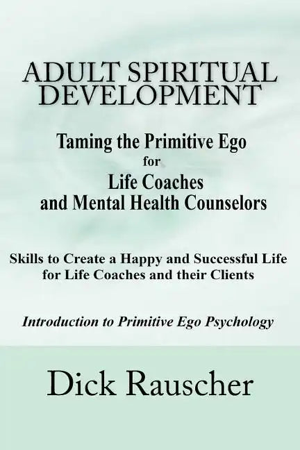 Adult Spiritual Development: The Creation Of An Authentic Spirituality for The 21st Century PRIMITIVE EGO PSYCHOLOGY The Journey from Unconscious P - Paperback