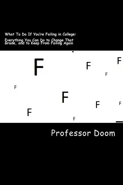 What To Do If You're Failing in College: : Everything You Can Do to Change That Grade, and to Keep From Failing Again - Paperback