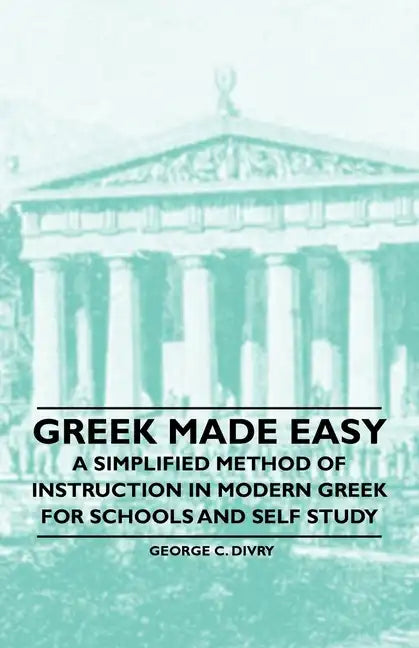 Greek Made Easy - A Simplified Method of Instruction in Modern Greek for Schools and Self Study - Paperback