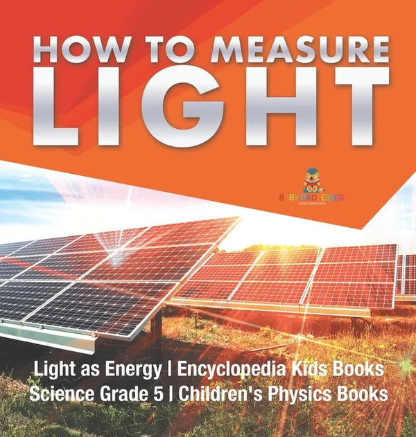 How to Measure Light Light as Energy Encyclopedia Kids Books Science Grade 5 Children's Physics Books - Hardcover