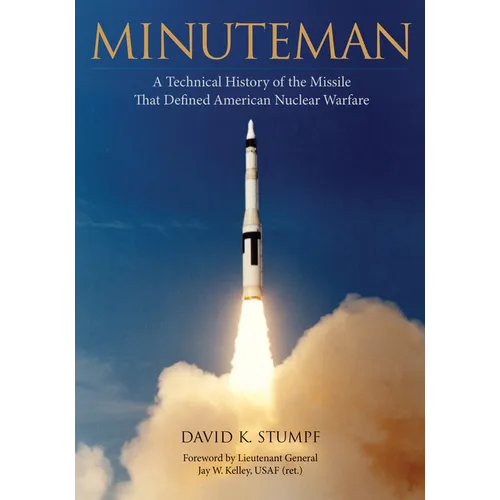 Minuteman: A Technical History of the Missile That Defined American Nuclear Warfare - Hardcover