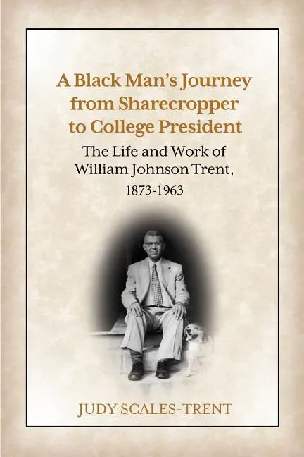 A Black Man's Journey from Sharecropper to College President: The Life and Work of William Johnson Trent, 1873-1963 - Paperback