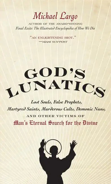 God's Lunatics: Lost Souls, False Prophets, Martyred Saints, Murderous Cults, Demonic Nuns, and Other Victims of Man's Eternal Search for the Divine - Paperback