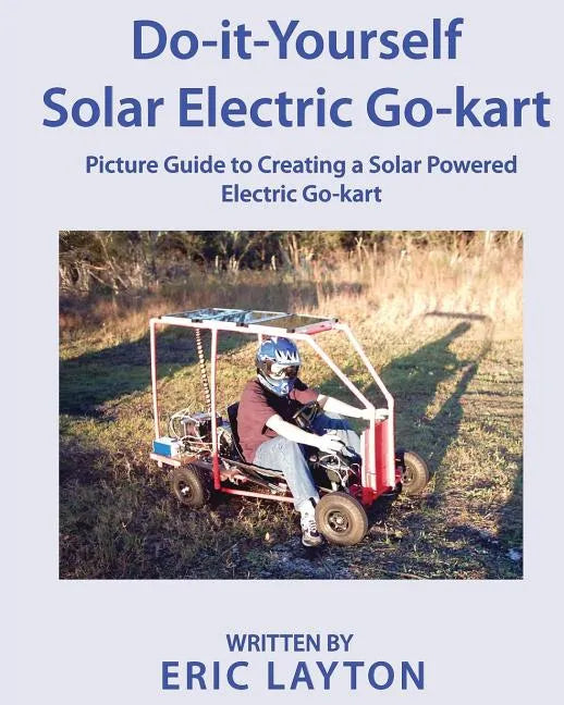 Do-it-Yourself Solar-Powered Go-Kart: Simple DIY Solar Powered Go-kart Picture Guide for a Fun Weekend Project or Science Fair Project - Paperback