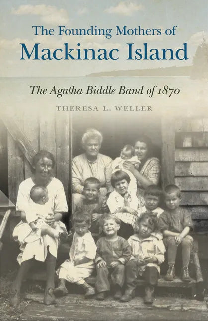 The Founding Mothers of Mackinac Island: The Agatha Biddle Band of 1870 - Paperback