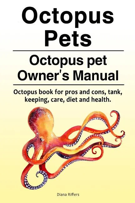 Octopus Pets. Octopus pet Owner's Manual. Octopus book for pros and cons, tank, keeping, care, diet and health. - Paperback