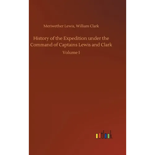 History of the Expedition under the Command of Captains Lewis and Clark - Hardcover
