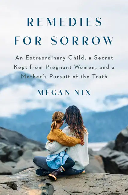 Remedies for Sorrow: An Extraordinary Child, a Secret Kept from Pregnant Women, and a Mother's Pursuit of the Truth - Hardcover